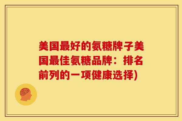 美国好的氨糖牌子美国佳氨糖品牌：排名前列的一项健康选择)