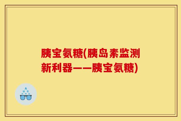 胰宝氨糖(监测新利器——胰宝氨糖) 胰宝氨糖(监测新利器——胰宝氨糖)