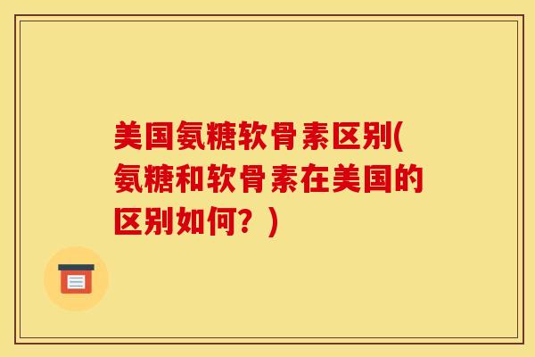 美国氨糖软骨素区别(氨糖和软骨素在美国的区别如何?) 美国氨糖软骨素区别(氨糖和软骨素在美国的区别如何?)