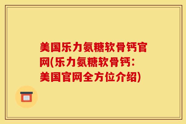 美国乐力氨糖软骨钙官网(乐力氨糖软骨钙:美国官网全方位介绍) 美国乐力氨糖软骨钙官网(乐力氨糖软骨钙:美国官网全方位介绍)