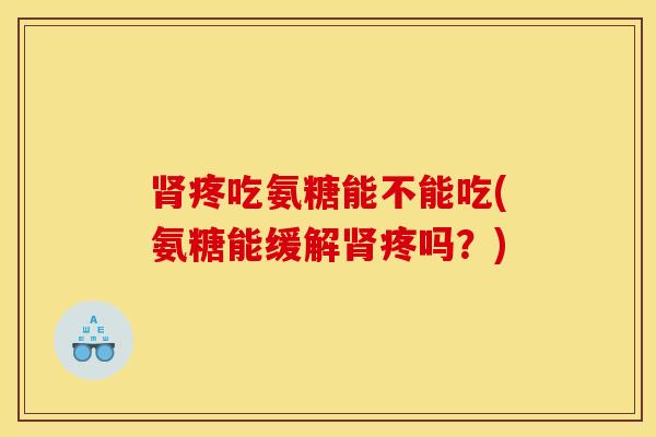 疼吃氨糖能不能吃(氨糖能缓解疼吗?) 疼吃氨糖能不能吃(氨糖能缓解疼吗?)