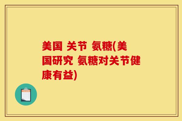 美国 关节 氨糖(美国研究 氨糖对关节健康有益)