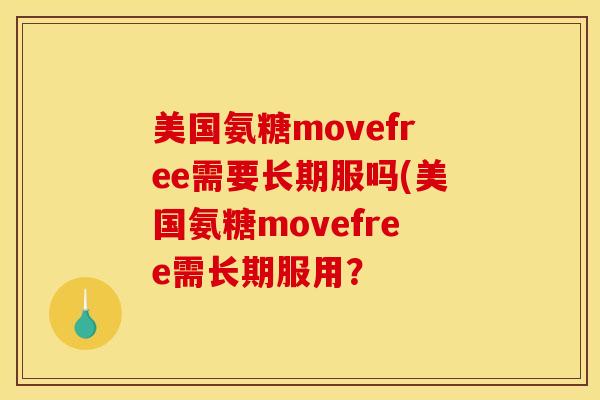 美国氨糖movefree需要长期服吗(美国氨糖movefree需长期服用? 美国氨糖movefree需要长期服吗(美国氨糖movefree需长期服用?