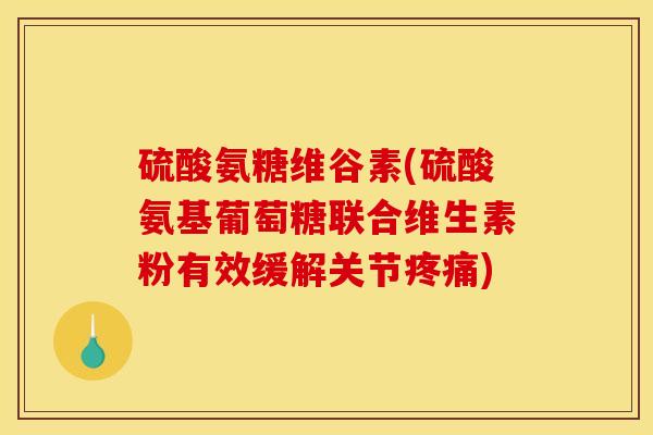 硫酸氨糖维谷素(硫酸氨基葡萄糖联合维生素粉有效缓解关节) 硫酸氨糖维谷素(硫酸氨基葡萄糖联合维生素粉有效缓解关节)