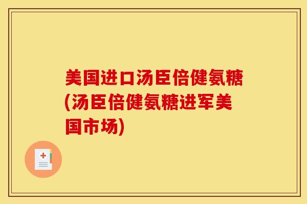 美国进口汤臣倍健氨糖(汤臣倍健氨糖进军美国市场) 美国进口汤臣倍健氨糖(汤臣倍健氨糖进军美国市场)