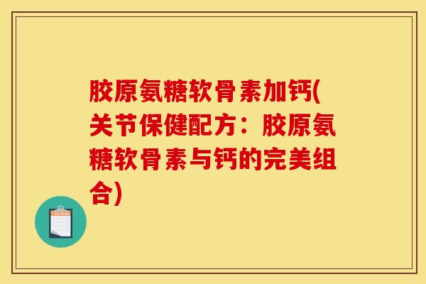 胶原氨糖软骨素加钙(关节保健配方:胶原氨糖软骨素与钙的完美组合) 胶原氨糖软骨素加钙(关节保健配方:胶原氨糖软骨素与钙的完美组合)