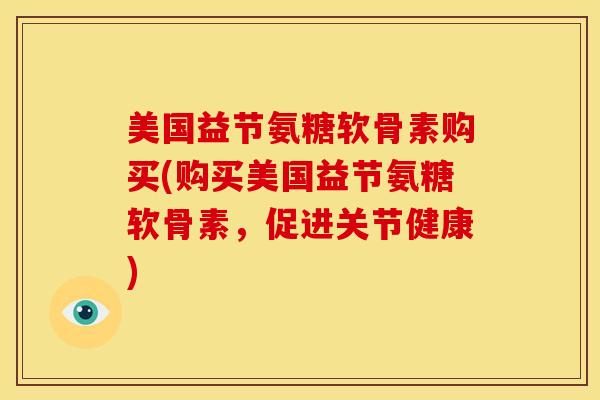美国益节氨糖软骨素购买(购买美国益节氨糖软骨素，促进关节健康)