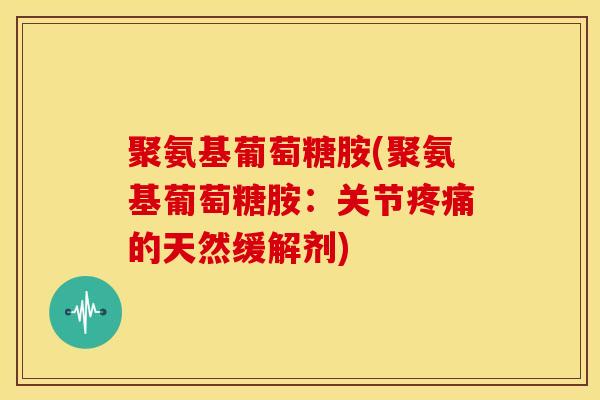 聚氨基葡萄糖胺(聚氨基葡萄糖胺：关节的天然缓解剂)