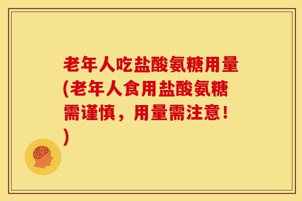老年人吃盐酸氨糖用量(老年人食用盐酸氨糖需谨慎,用量需注意!) 老年人吃盐酸氨糖用量(老年人食用盐酸氨糖需谨慎,用量需注意!)