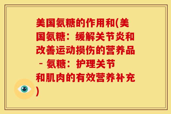 美国氨糖的作用和(美国氨糖:缓解和改善运动损伤的营养品 - 氨糖:护理关节和肌肉的有效营养补充) 美国氨糖的作用和(美国氨糖:缓解和改善运动损伤的营养品 - 氨糖:护理关节和肌肉的有效营养补充)