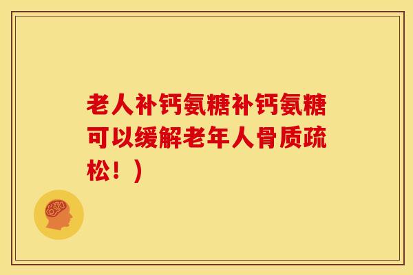 老人补钙氨糖补钙氨糖可以缓解老年人!) 老人补钙氨糖补钙氨糖可以缓解老年人!)