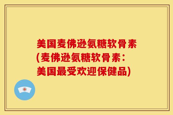 美国麦佛逊氨糖软骨素(麦佛逊氨糖软骨素:美国受欢迎保健品) 美国麦佛逊氨糖软骨素(麦佛逊氨糖软骨素:美国受欢迎保健品)