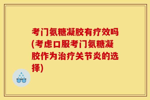 考门氨糖凝胶有疗效吗(考虑口服考门氨糖凝胶作为的选择) 考门氨糖凝胶有疗效吗(考虑口服考门氨糖凝胶作为的选择)