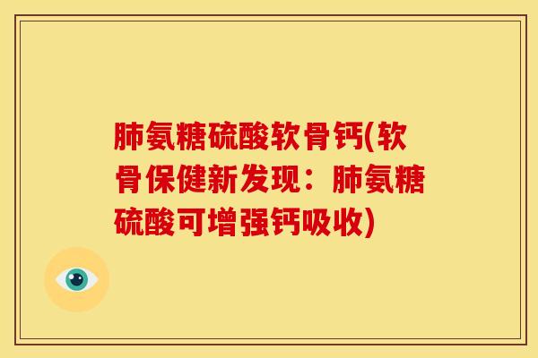 氨糖硫酸软骨钙(软骨保健新发现:氨糖硫酸可增强钙吸收) 氨糖硫酸软骨钙(软骨保健新发现:氨糖硫酸可增强钙吸收)