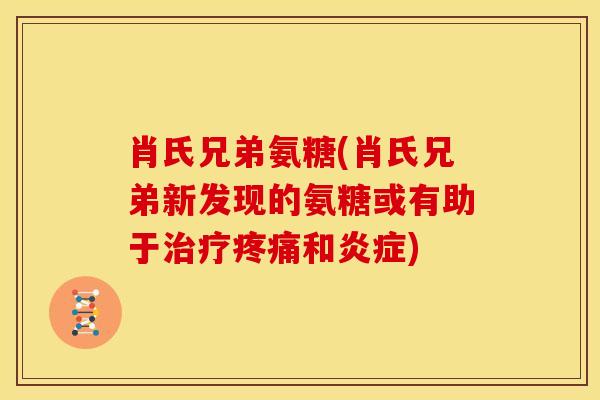 肖氏兄弟氨糖(肖氏兄弟新发现的氨糖或有助于和) 肖氏兄弟氨糖(肖氏兄弟新发现的氨糖或有助于和)