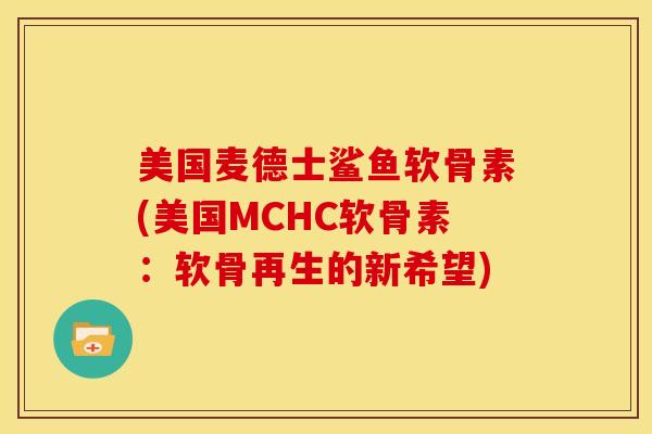 美国麦德士鲨鱼软骨素(美国MCHC软骨素：软骨再生的新希望)