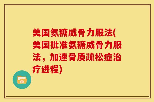美国氨糖威骨力服法(美国批准氨糖威骨力服法,加速症进程) 美国氨糖威骨力服法(美国批准氨糖威骨力服法,加速症进程)