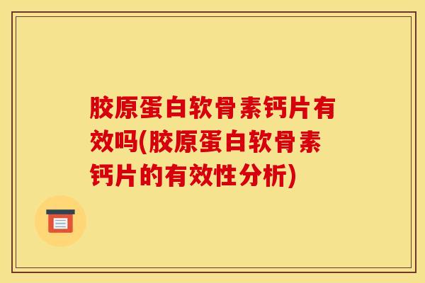 胶原蛋白软骨素钙片有效吗(胶原蛋白软骨素钙片的有效性分析) 胶原蛋白软骨素钙片有效吗(胶原蛋白软骨素钙片的有效性分析)