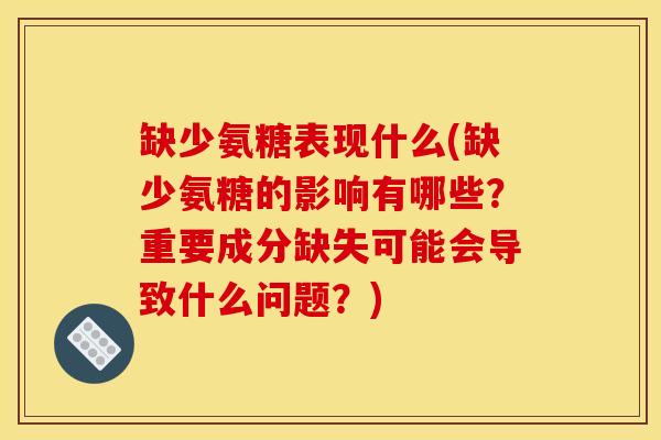 缺少氨糖表现什么(缺少氨糖的影响有哪些?重要成分缺失可能会导致什么问题?) 缺少氨糖表现什么(缺少氨糖的影响有哪些?重要成分缺失可能会导致什么问题?)