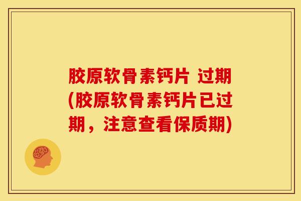 胶原软骨素钙片 过期(胶原软骨素钙片已过期，注意查看保质期)