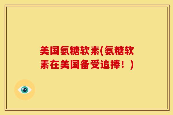美国氨糖软素(氨糖软素在美国备受追捧!) 美国氨糖软素(氨糖软素在美国备受追捧!)