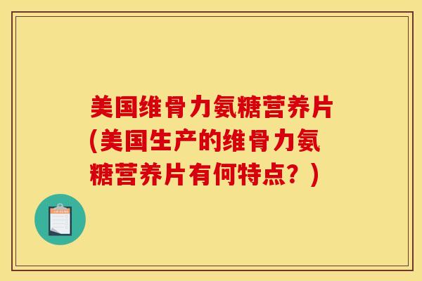 美国维骨力氨糖营养片(美国生产的维骨力氨糖营养片有何特点?) 美国维骨力氨糖营养片(美国生产的维骨力氨糖营养片有何特点?)
