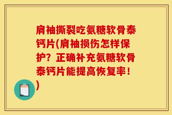肩袖撕裂吃氨糖软骨泰钙片(肩袖损伤怎样保护?正确补充氨糖软骨泰钙片能提高恢复率!) 肩袖撕裂吃氨糖软骨泰钙片(肩袖损伤怎样保护?正确补充氨糖软骨泰钙片能提高恢复率!)