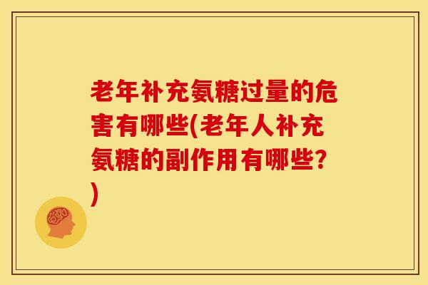 老年补充氨糖过量的危害有哪些(老年人补充氨糖的副作用有哪些？)
