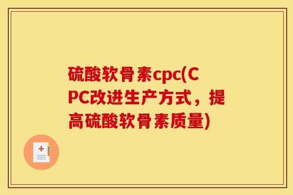 硫酸软骨素cpc(CPC改进生产方式，提高硫酸软骨素质量)