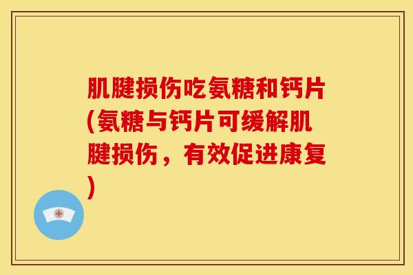 肌腱损伤吃氨糖和钙片(氨糖与钙片可缓解肌腱损伤，有效促进康复)