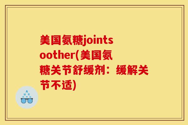 美国氨糖jointsoother(美国氨糖关节舒缓剂：缓解关节不适)