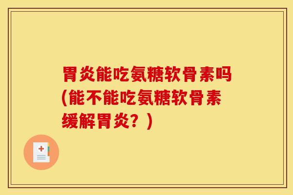 能吃氨糖软骨素吗(能不能吃氨糖软骨素缓解？)