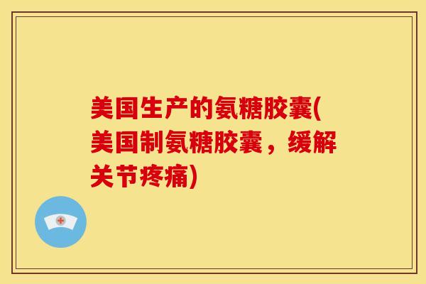 美国生产的氨糖胶囊(美国制氨糖胶囊，缓解关节)