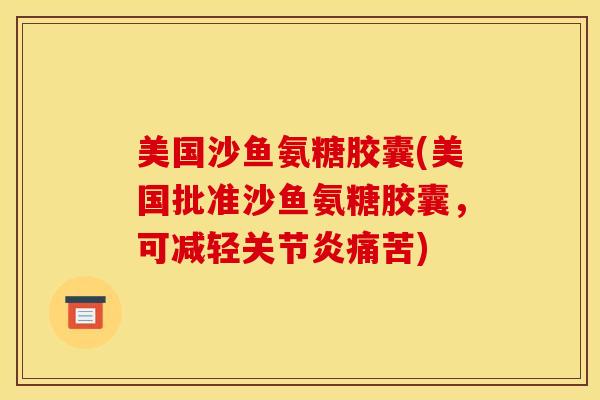 美国沙鱼氨糖胶囊(美国批准沙鱼氨糖胶囊，可减轻痛苦)
