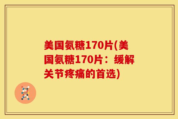 美国氨糖170片(美国氨糖170片:缓解关节的首选) 美国氨糖170片(美国氨糖170片:缓解关节的首选)