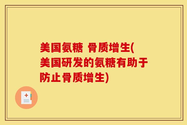美国氨糖 (美国研发的氨糖有助于防止) 美国氨糖 (美国研发的氨糖有助于防止)