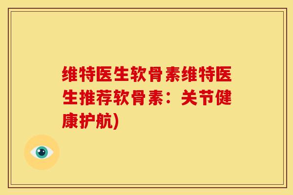 维特医生软骨素维特医生推荐软骨素:关节健康护航) 维特医生软骨素维特医生推荐软骨素:关节健康护航)