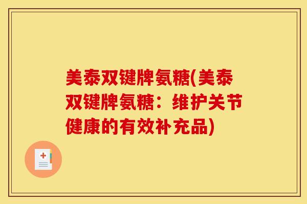 美泰双键牌氨糖(美泰双键牌氨糖:维护关节健康的有效补充品) 美泰双键牌氨糖(美泰双键牌氨糖:维护关节健康的有效补充品)
