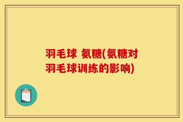 羽毛球 氨糖(氨糖对羽毛球训练的影响)