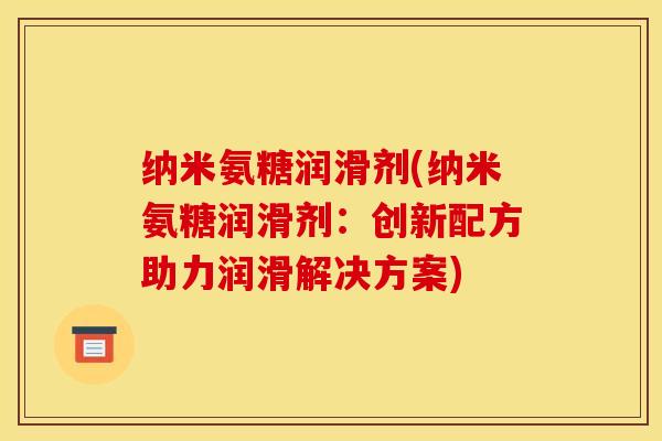 纳米氨糖润滑剂(纳米氨糖润滑剂:创新配方助力润滑解决方案) 纳米氨糖润滑剂(纳米氨糖润滑剂:创新配方助力润滑解决方案)
