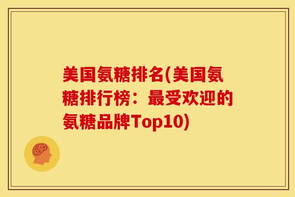 美国氨糖排名(美国氨糖排行榜:受欢迎的氨糖品牌Top10) 美国氨糖排名(美国氨糖排行榜:受欢迎的氨糖品牌Top10)