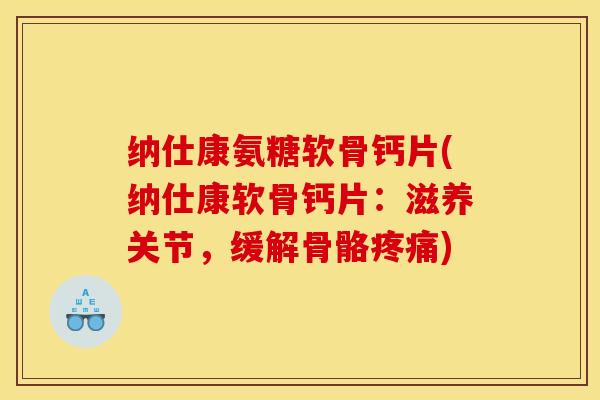 纳仕康氨糖软骨钙片(纳仕康软骨钙片：滋养关节，缓解骨骼)