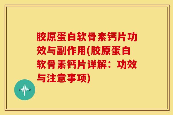 胶原蛋白软骨素钙片功效与副作用(胶原蛋白软骨素钙片详解:功效与注意事项) 胶原蛋白软骨素钙片功效与副作用(胶原蛋白软骨素钙片详解:功效与注意事项)