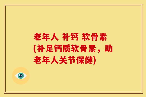 老年人 补钙 软骨素(补足钙质软骨素，助老年人关节保健)