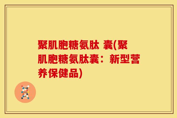 聚肌胞糖氨肽 囊(聚肌胞糖氨肽囊：新型营养保健品)