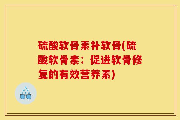 硫酸软骨素补软骨(硫酸软骨素:促进软骨修复的有效营养素) 硫酸软骨素补软骨(硫酸软骨素:促进软骨修复的有效营养素)