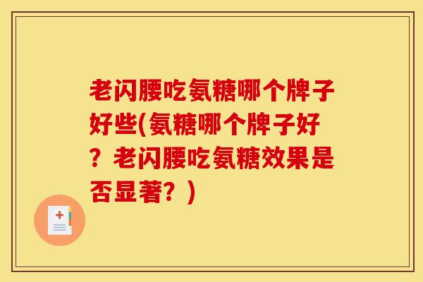 老闪腰吃氨糖哪个牌子好些(氨糖哪个牌子好？老闪腰吃氨糖效果是否显著？)