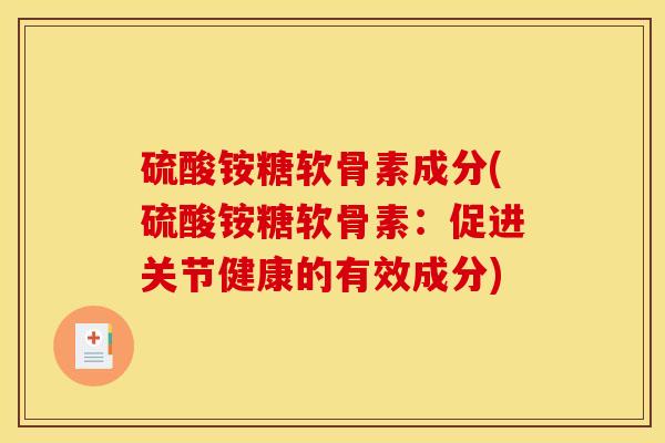 硫酸铵糖软骨素成分(硫酸铵糖软骨素:促进关节健康的有效成分) 硫酸铵糖软骨素成分(硫酸铵糖软骨素:促进关节健康的有效成分)