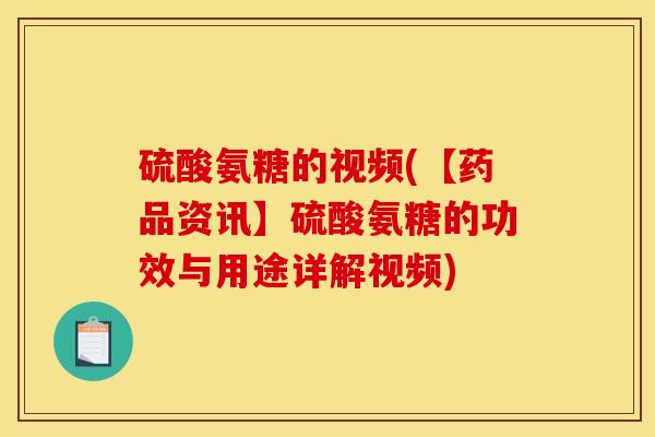 硫酸氨糖的视频(【药品资讯】硫酸氨糖的功效与用途详解视频)