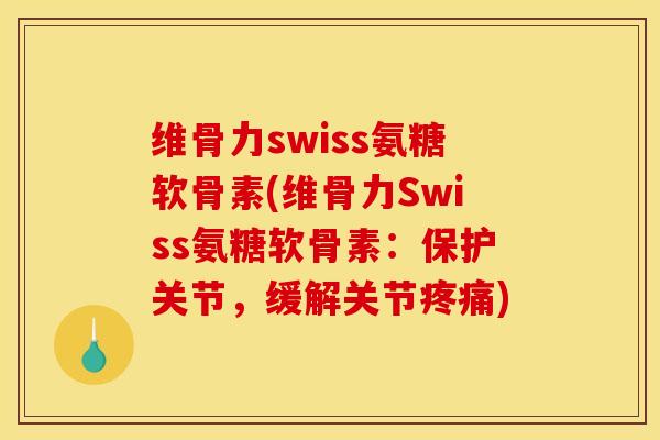 维骨力swiss氨糖软骨素(维骨力Swiss氨糖软骨素:保护关节,缓解关节) 维骨力swiss氨糖软骨素(维骨力Swiss氨糖软骨素:保护关节,缓解关节)